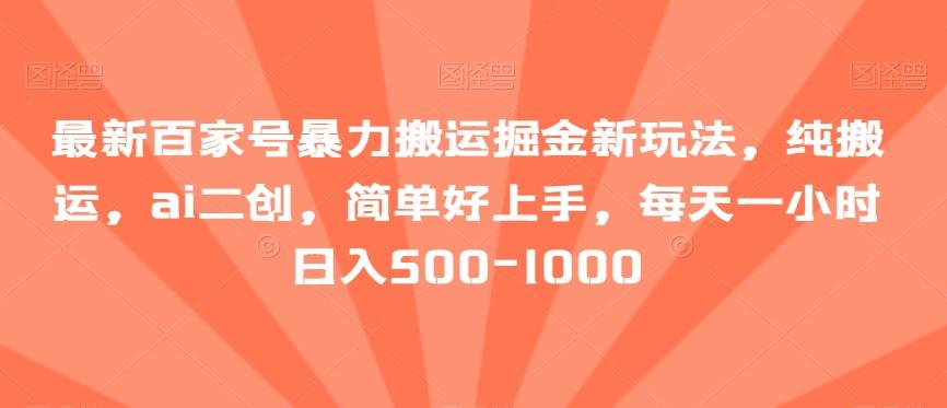 最新百家号暴力搬运掘金新玩法，纯搬运，ai二创，简单好上手，每天一小时日入500-1000【揭秘】-chywc
