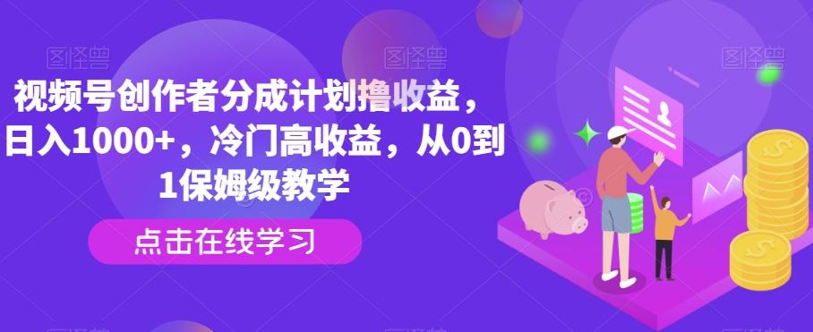 视频号创作者分成计划撸收益，日入1000+，冷门高收益，从0到1保姆级教学-chywc