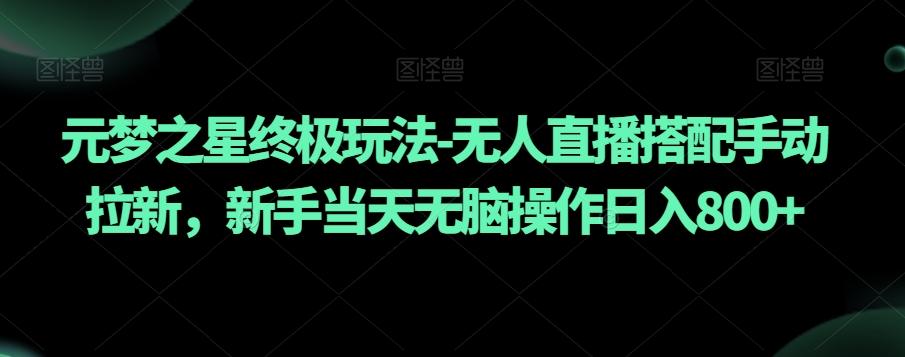 元梦之星终极玩法-无人直播搭配手动拉新，新手当天无脑操作日入800+【揭秘】-chywc