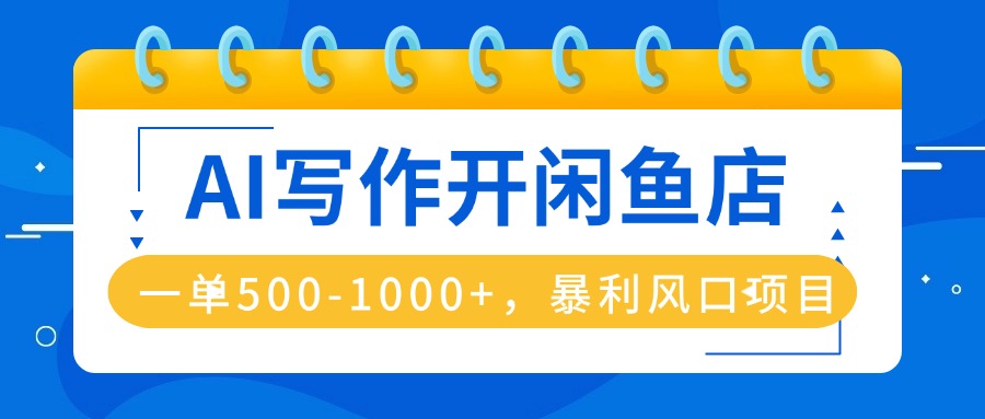 AI写作开闲鱼店，一单500-1000+，暴利风口项目，永不失业副业兼职-chywc