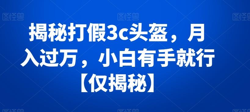 揭秘打假3c头盔，月入过万，小白有手就行【仅揭秘】-chywc