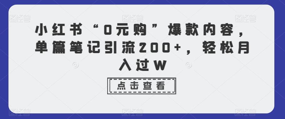 小红书“0元购”爆款内容，单篇笔记引流200+，轻松月入过W-chywc