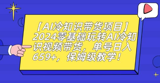 【AI冷知识带货项目】2024零基础玩转AI冷知识视频带货，单号日入659+，保姆级教学【揭秘】-chywc