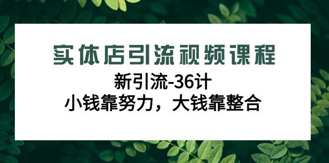 实体店引流视频课程，新引流-36计，小钱靠努力，大钱靠整合(48节-无水印)-chywc