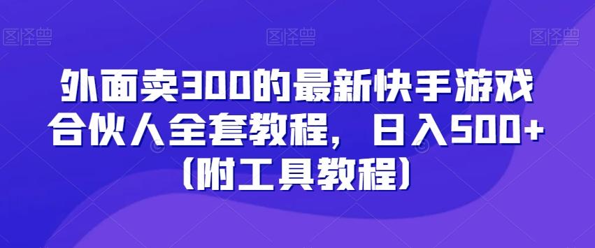 外面卖300的最新快手游戏合伙人全套教程，日入500+（附工具教程）-chywc