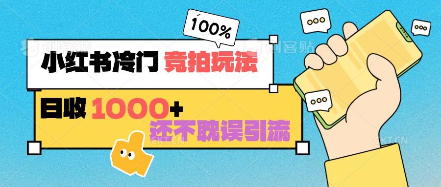 小红书冷门 竞拍玩法 日收1000+ 不耽误引流 可以做店铺 可以做私域-chywc