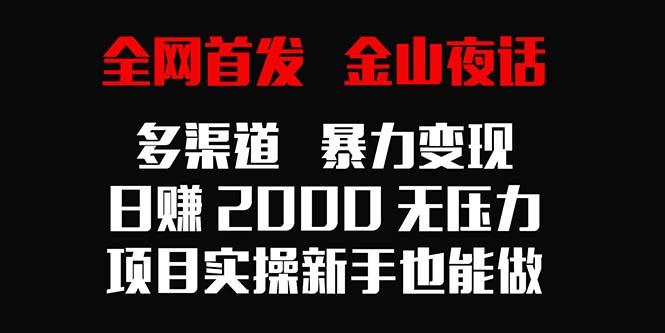 全网首发，金山夜话多渠道暴力变现，日赚2000无压力，项目实操新手也能做-chywc