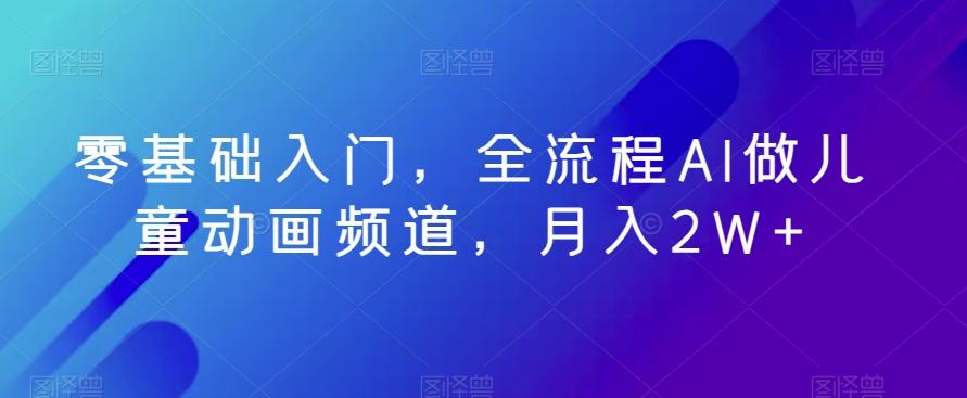 零基础入门，全流程AI做儿童动画频道，月入2W+-chywc