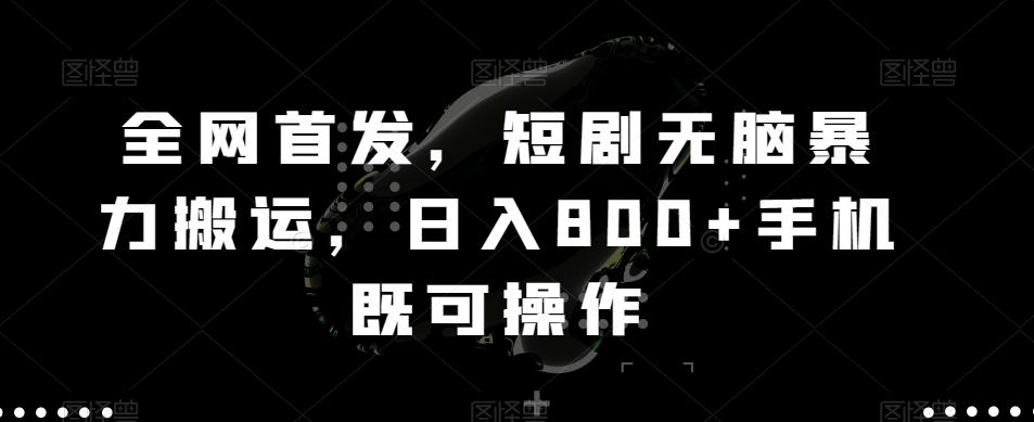 全网首发，短剧无脑暴力搬运，日入800+手机既可操作-chywc