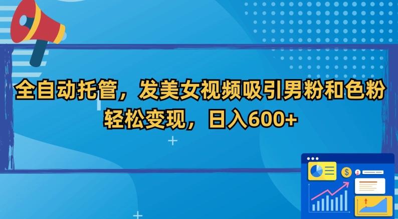 全自动托管，发美女视频吸引男粉和色粉，轻松变现，日入600+【揭秘】-chywc