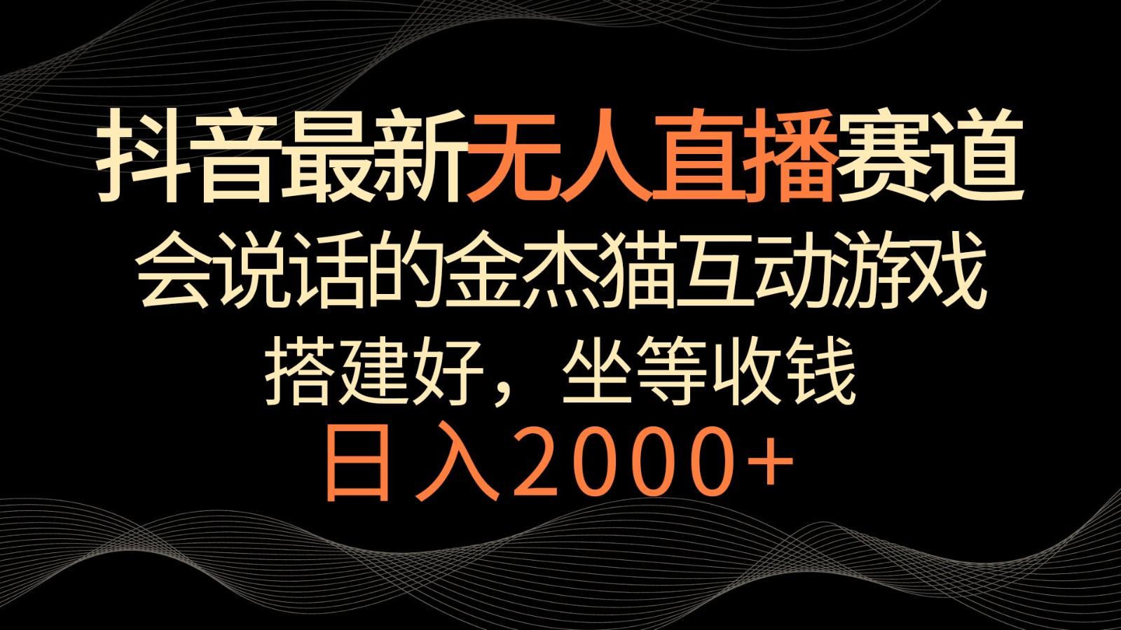 抖音最新无人直播赛道，日入2000+，会说话的金杰猫互动小游戏，礼物收不停-chywc