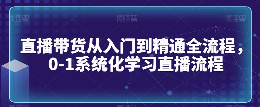直播带货从入门到精通全流程，0-1系统化学习直播流程-chywc