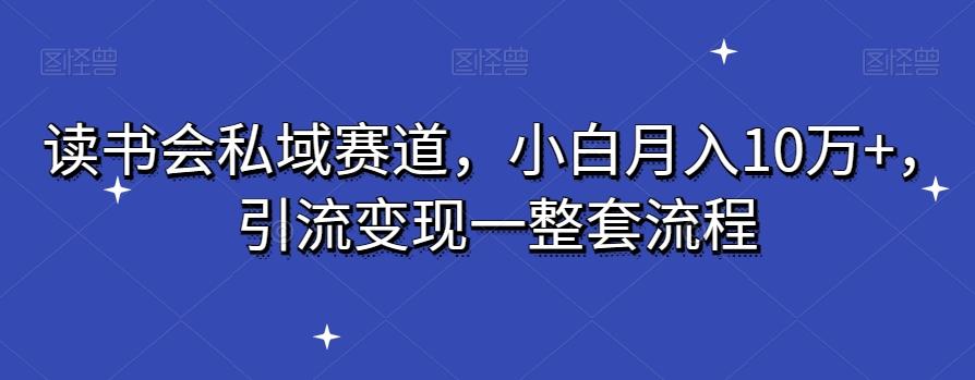 读书会私域赛道，小白月入10万+，引流变现一整套流程-chywc