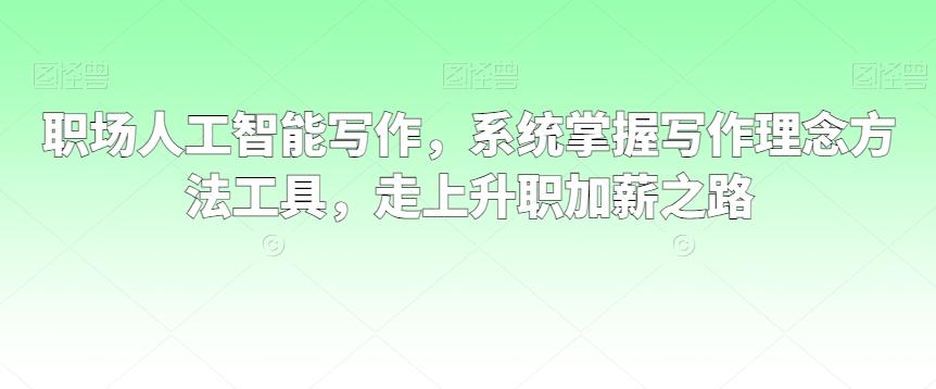 职场人工智能写作，系统掌握写作理念方法工具，走上升职加薪之路-chywc