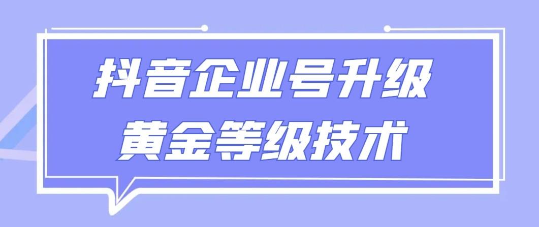 【全网首发】抖音企业号升级黄金等级技术，一单50到100元-chywc