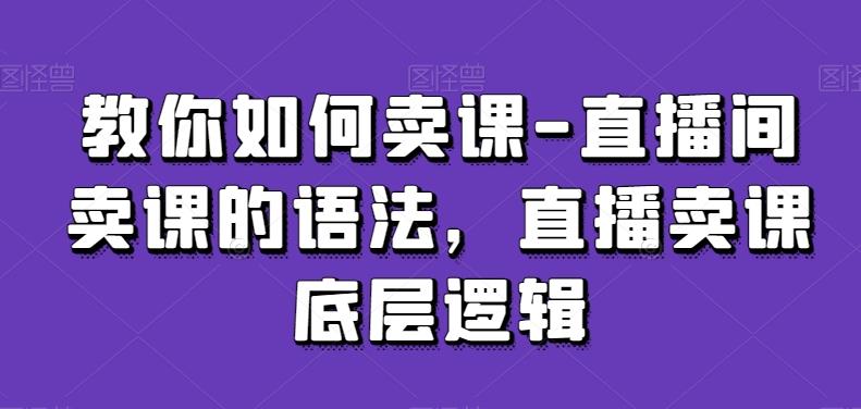 教你如何卖课-直播间卖课的语法，直播卖课底层逻辑-chywc