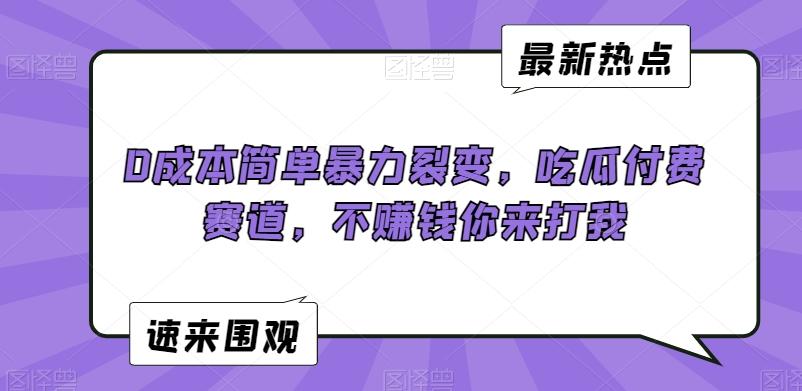 0成本简单暴力裂变，吃瓜付费赛道，不赚钱你来打我【揭秘】-chywc