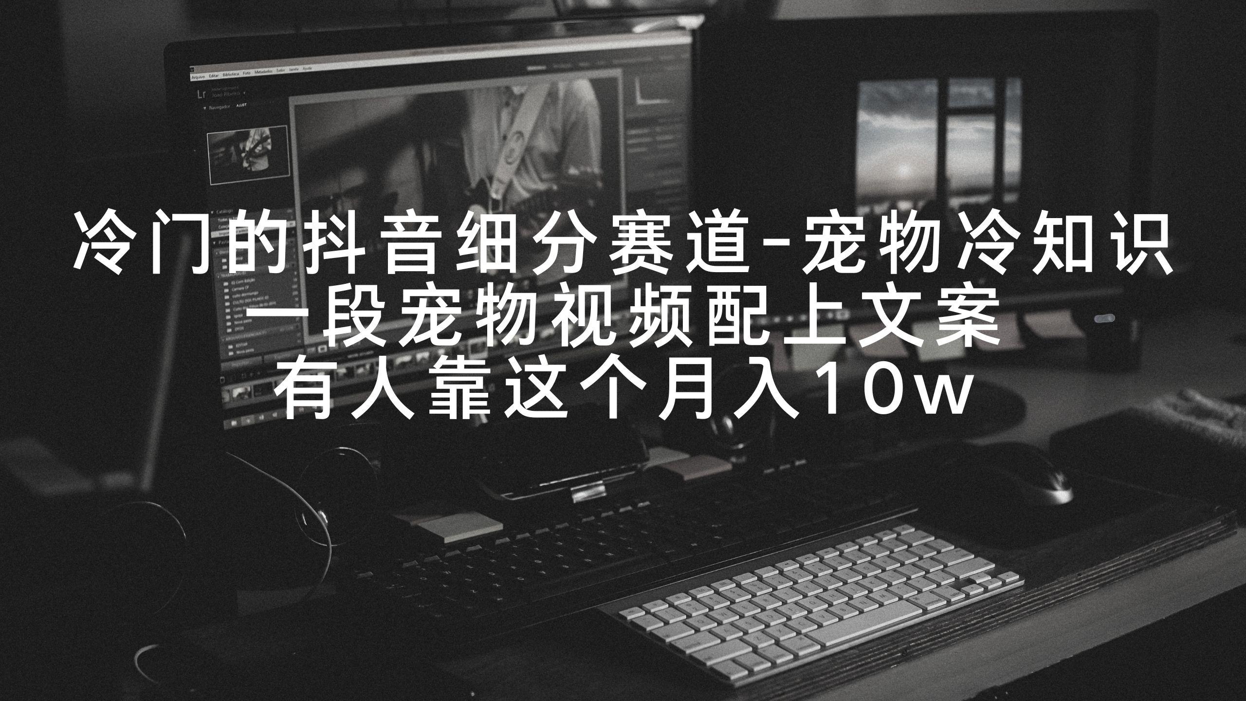 冷门的抖音细分赛道-宠物冷知识，一段宠物视频配上文案，有人靠这个月入10w-chywc