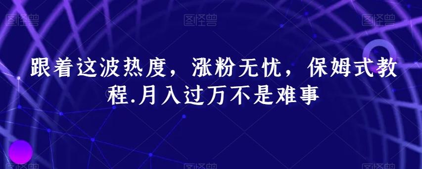 跟着这波热度，涨粉无忧，保姆式教程，月入过万不是难事【揭秘】-chywc