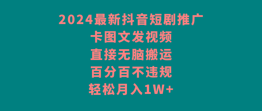 2024最新抖音短剧推广，卡图文发视频 直接无脑搬 百分百不违规 轻松月入1W+-chywc