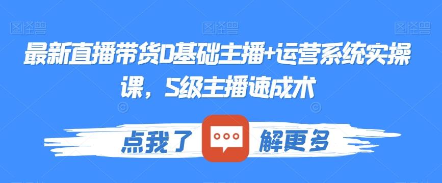 最新直播带货0基础主播+运营系统实操课，S级主播速成术-chywc