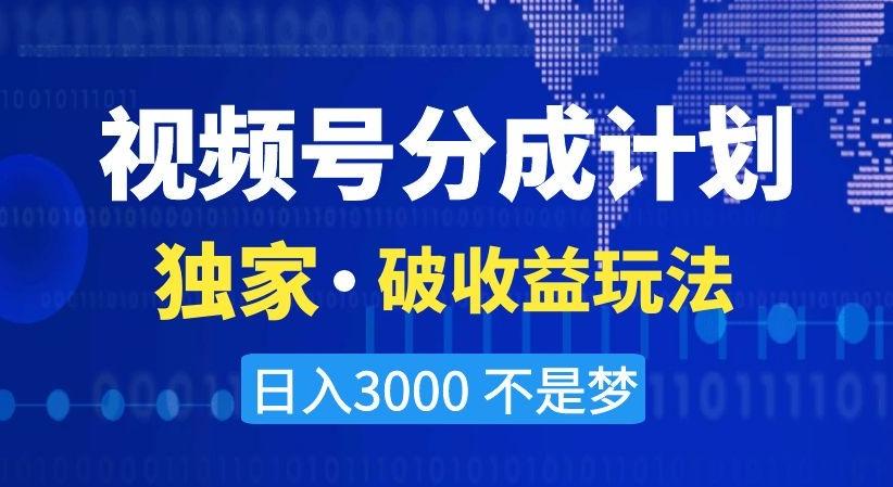 视频号分成计划，独家·破收益玩法，日入3000不是梦【揭秘】-chywc