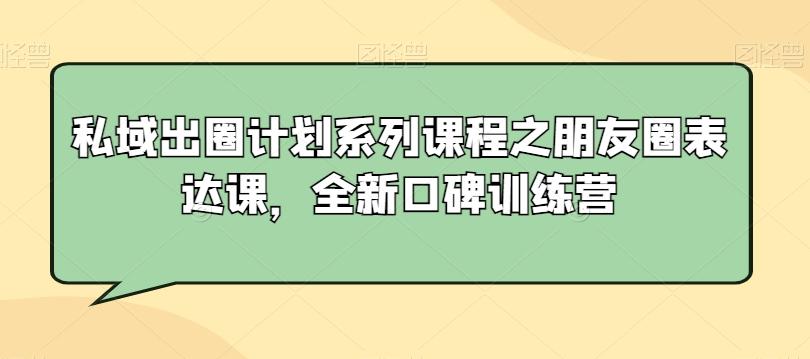 私域出圈计划系列课程之朋友圈表达课，全新口碑训练营-chywc