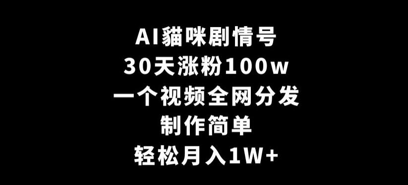 AI貓咪剧情号，30天涨粉100w，制作简单，一个视频全网分发，轻松月入1W+【揭秘】-chywc