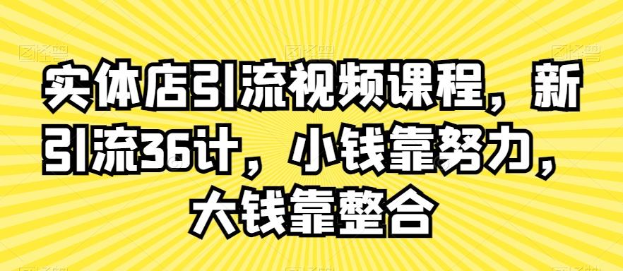 实体店引流视频课程，新引流36计，小钱靠努力，大钱靠整合-chywc