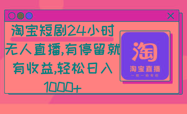 淘宝短剧24小时无人直播，有停留就有收益,轻松日入1000+-chywc