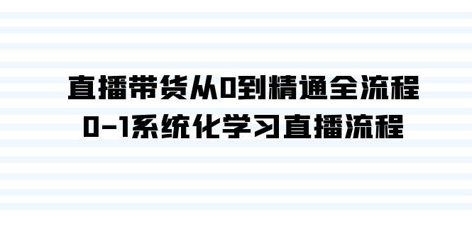 直播带货从0到精通全流程，0-1系统化学习直播流程(35节课)-chywc