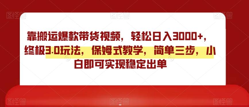 靠搬运爆款带货视频，轻松日入3000+，终极3.0玩法，保姆式教学，简单三步，小白即可实现稳定出单【揭秘】-chywc