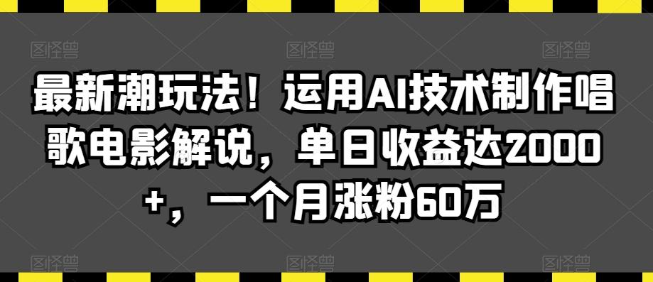 最新潮玩法！运用AI技术制作唱歌电影解说，单日收益达2000+，一个月涨粉60万【揭秘】-chywc