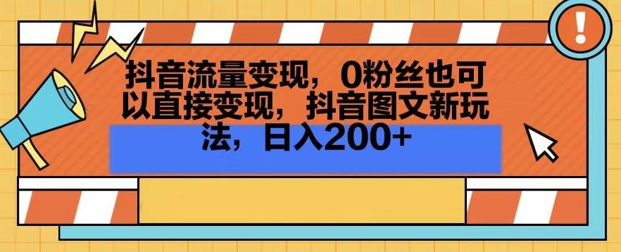 抖音流量变现，0粉丝也可以直接变现，抖音图文新玩法，日入200+【揭秘】-chywc