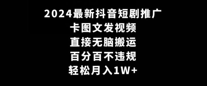 2024最新抖音短剧推广，卡图文发视频，直接无脑搬，百分百不违规，轻松月入1W+【揭秘】-chywc