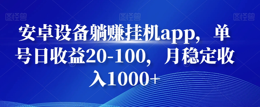 安卓设备躺赚挂机app，单号日收益20-100，月稳定收入1000+-chywc