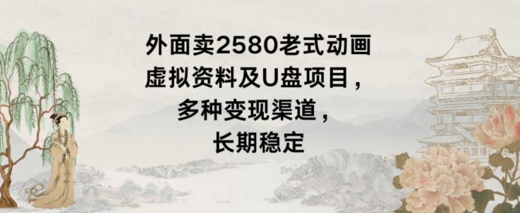 外面卖2580老式动画虚拟资料及U盘项目，多种变现渠道，长期稳定-chywc