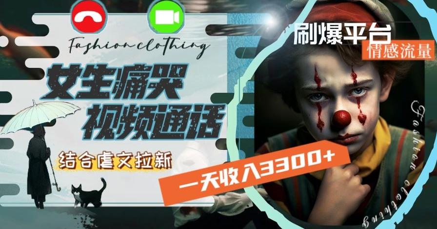 一天收入3300+，用女生痛哭视频通话结合虐文拉新，刷爆平台情感流量【揭秘】-chywc