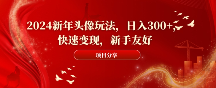 2024新年头像玩法，日入300+，快速变现，新手友好【揭秘】-chywc