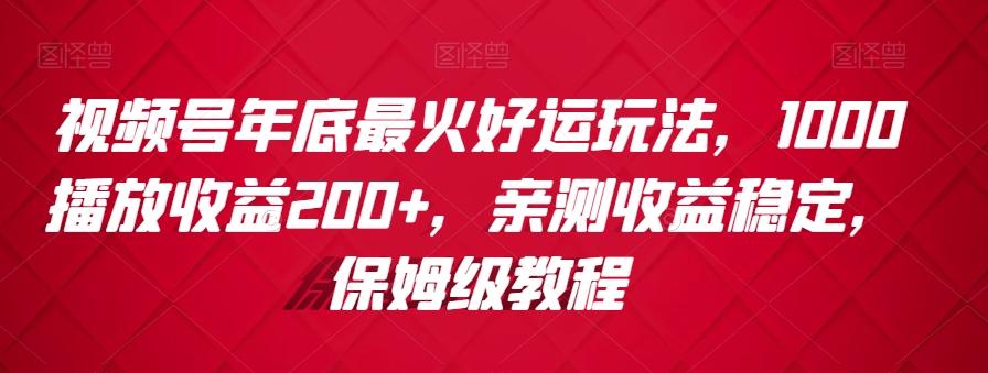 视频号年底最火好运玩法，1000播放收益200+，亲测收益稳定，保姆级教程-chywc