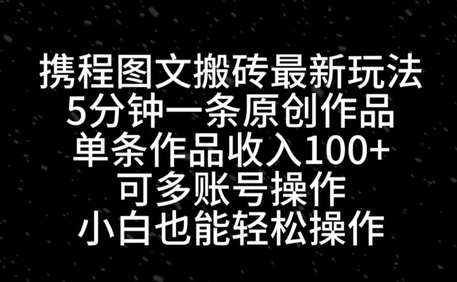 携程图文搬砖最新玩法，5分钟一条原创作品，单条作品收入100+-chywc