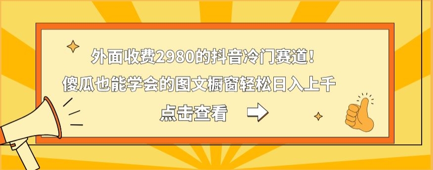 外面收费2980的抖音冷门赛道！傻瓜也能学会的图文橱窗轻松日入上千-chywc