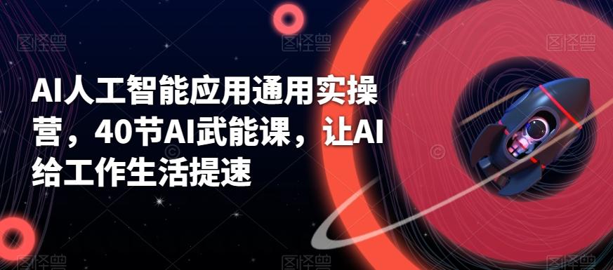 AI人工智能应用通用实操营，40节AI武能课，让AI给工作生活提速-chywc