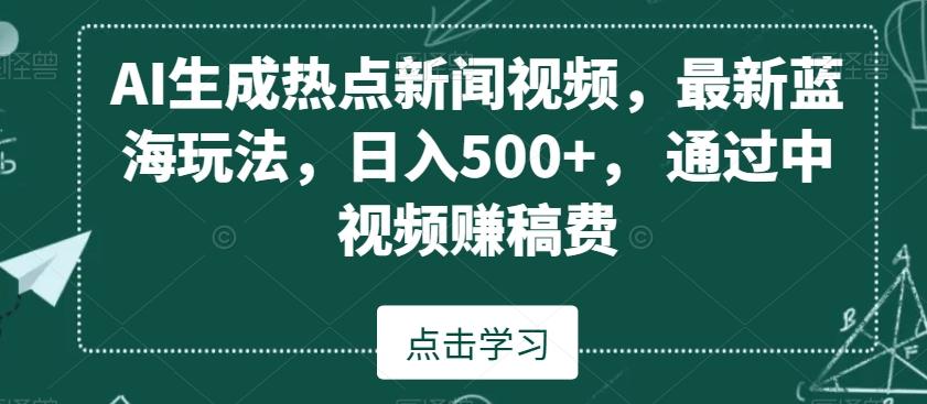 AI生成热点新闻视频，最新蓝海玩法，日入500+，通过中视频赚稿费【揭秘】-chywc