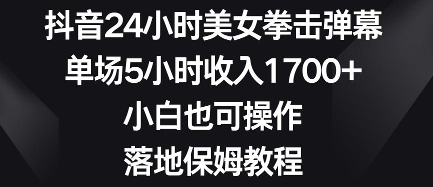 抖音24小时美女拳击弹幕，单场5小时收入1700+，小白也可操作，落地保姆教程【揭秘】-chywc
