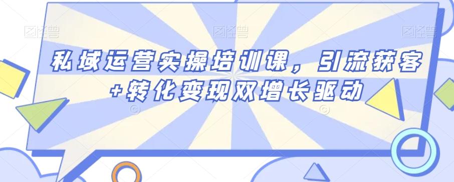 私域运营实操培训课，引流获客+转化变现双增长驱动-chywc