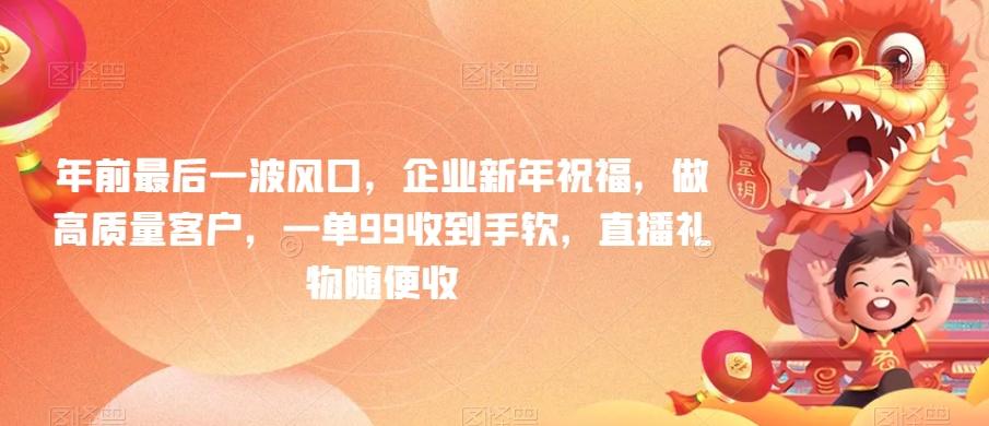 年前最后一波风口，企业新年祝福，做高质量客户，一单99收到手软，直播礼物随便收【揭秘】-chywc