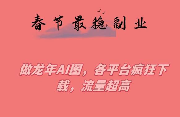 春节期间最稳副业，做龙年AI图，各平台疯狂下载，流量超高【揭秘】-chywc