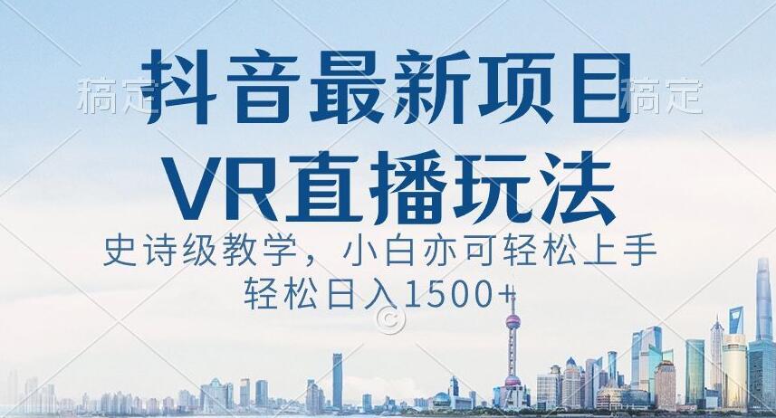 抖音最新VR直播玩法，史诗级教学，小白也可轻松上手轻松日入1500+【揭秘】-chywc