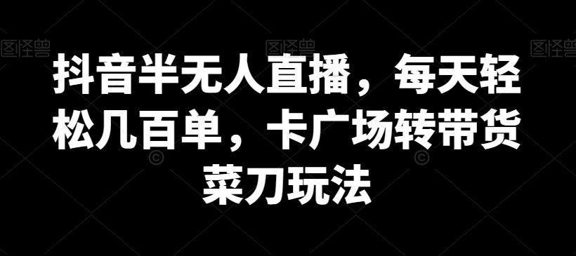 抖音半无人直播，每天轻松几百单，卡广场转带货菜刀玩法【揭秘】-chywc